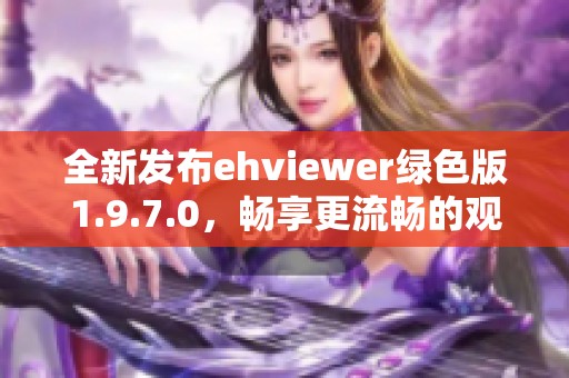 全新发布ehviewer绿色版1.9.7.0，畅享更流畅的观看体验