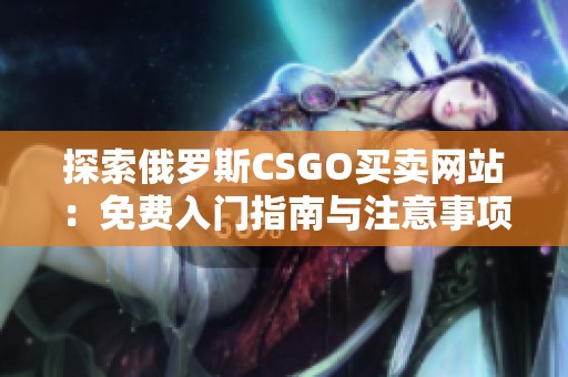 探索俄罗斯CSGO买卖网站：免费入门指南与注意事项