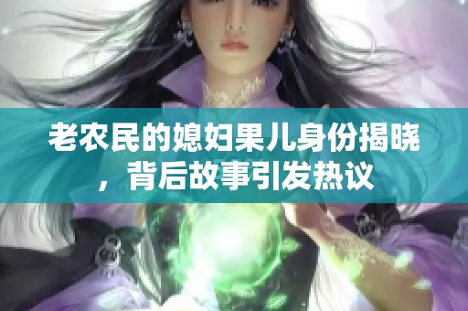 老农民的媳妇果儿身份揭晓，背后故事引发热议