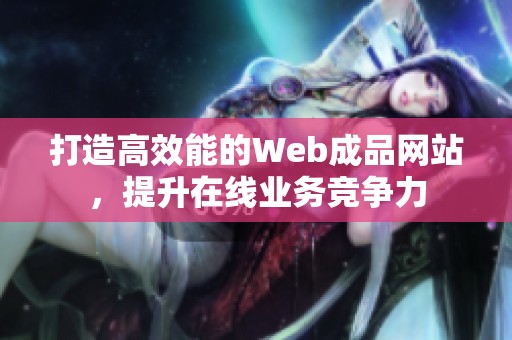 打造高效能的Web成品网站，提升在线业务竞争力