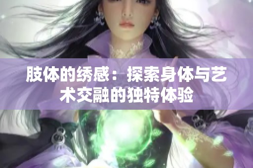 肢体的绣感：探索身体与艺术交融的独特体验