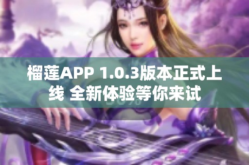 榴莲APP 1.0.3版本正式上线 全新体验等你来试