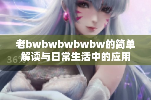 老bwbwbwbwbw的简单解读与日常生活中的应用