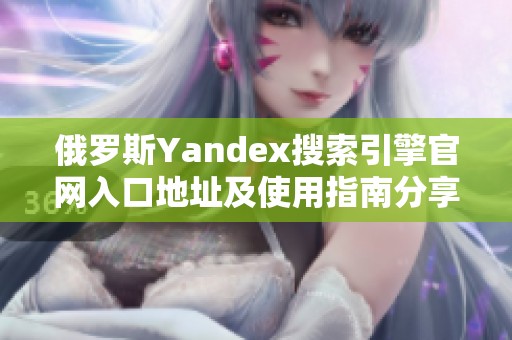 俄罗斯Yandex搜索引擎官网入口地址及使用指南分享