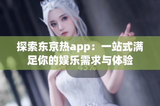 探索东京热app：一站式满足你的娱乐需求与体验