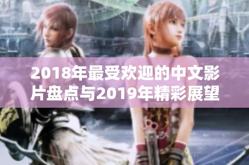 2018年最受欢迎的中文影片盘点与2019年精彩展望