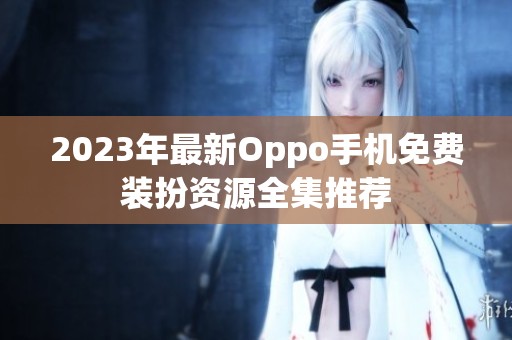 2023年最新Oppo手机免费装扮资源全集推荐