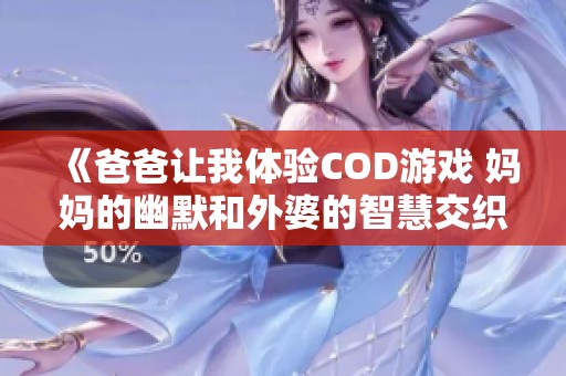 《爸爸让我体验COD游戏 妈妈的幽默和外婆的智慧交织》