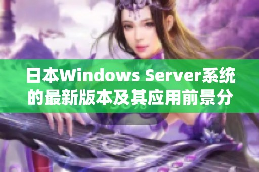 日本Windows Server系统的最新版本及其应用前景分析