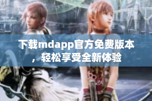 下载mdapp官方免费版本，轻松享受全新体验