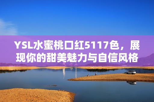 YSL水蜜桃口红5117色，展现你的甜美魅力与自信风格