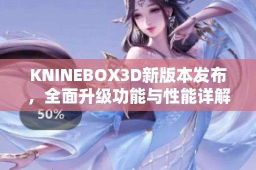 KNINEBOX3D新版本发布，全面升级功能与性能详解