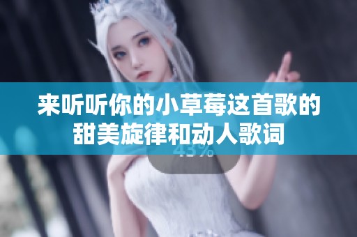 来听听你的小草莓这首歌的甜美旋律和动人歌词