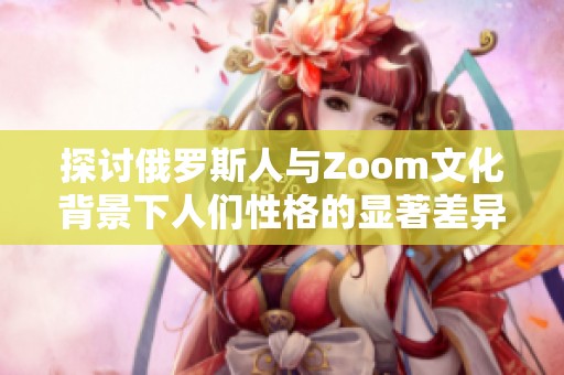 探讨俄罗斯人与Zoom文化背景下人们性格的显著差异