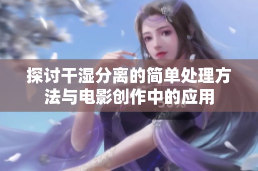 探讨干湿分离的简单处理方法与电影创作中的应用