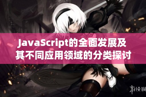 JavaScript的全面发展及其不同应用领域的分类探讨