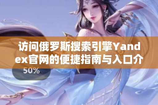 访问俄罗斯搜索引擎Yandex官网的便捷指南与入口介绍