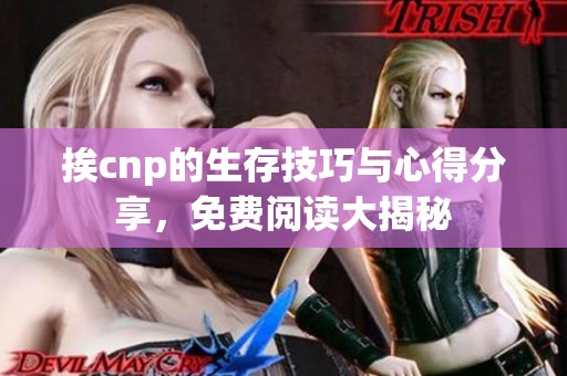 挨cnp的生存技巧与心得分享，免费阅读大揭秘