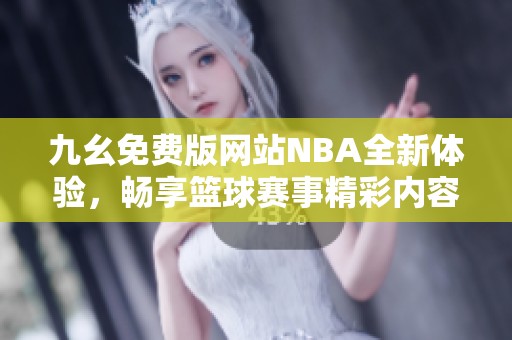 九幺免费版网站NBA全新体验，畅享篮球赛事精彩内容