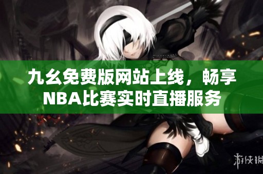 九幺免费版网站上线，畅享NBA比赛实时直播服务