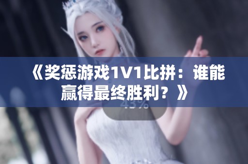 《奖惩游戏1V1比拼：谁能赢得最终胜利？》