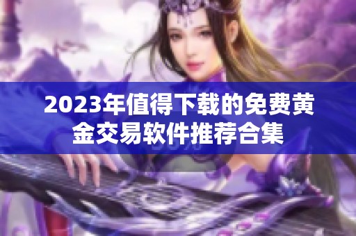 2023年值得下载的免费黄金交易软件推荐合集