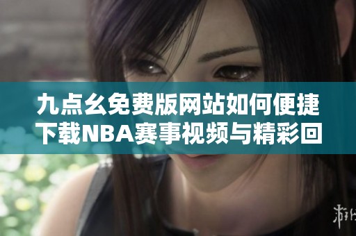 九点幺免费版网站如何便捷下载NBA赛事视频与精彩回放