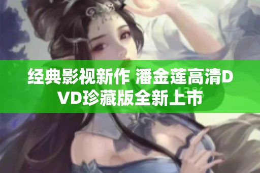 经典影视新作 潘金莲高清DVD珍藏版全新上市