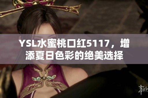 YSL水蜜桃口红5117，增添夏日色彩的绝美选择