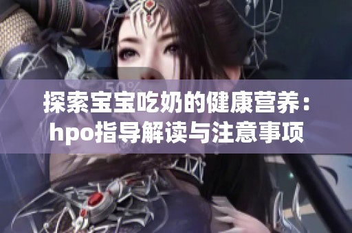 探索宝宝吃奶的健康营养：hpo指导解读与注意事项