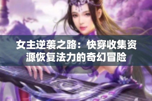 女主逆袭之路：快穿收集资源恢复法力的奇幻冒险