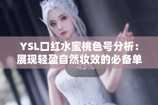 YSL口红水蜜桃色号分析：展现轻盈自然妆效的必备单品