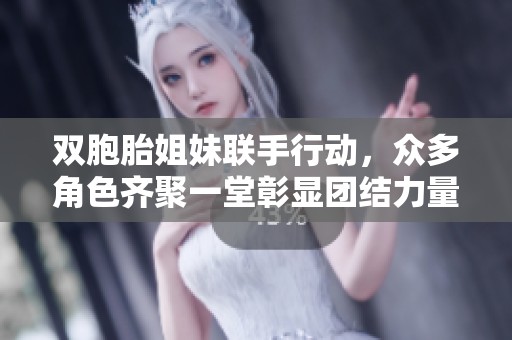 双胞胎姐妹联手行动，众多角色齐聚一堂彰显团结力量