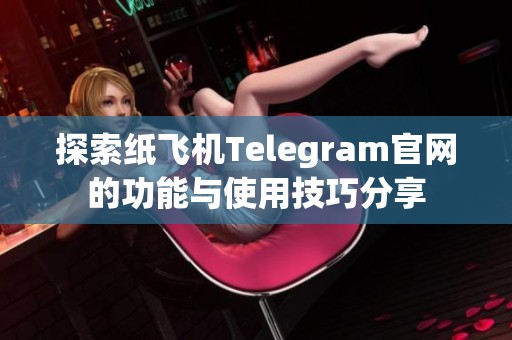 探索纸飞机Telegram官网的功能与使用技巧分享