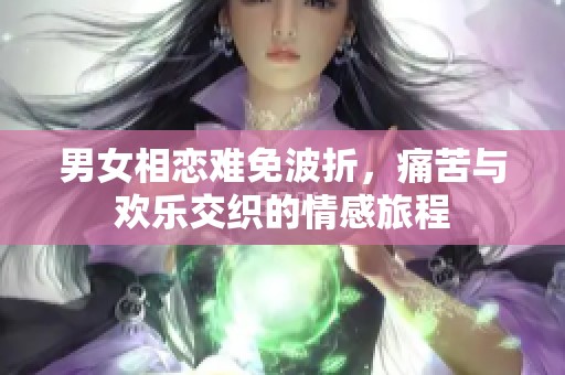 男女相恋难免波折，痛苦与欢乐交织的情感旅程