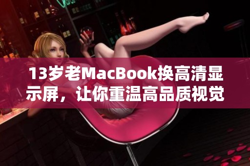 13岁老MacBook换高清显示屏，让你重温高品质视觉体验