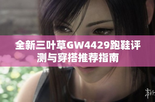 全新三叶草GW4429跑鞋评测与穿搭推荐指南