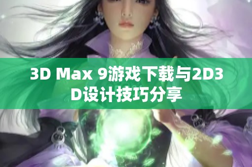 3D Max 9游戏下载与2D3D设计技巧分享