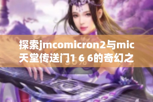 探索jmcomicron2与mic天堂传送门1 6 6的奇幻之旅