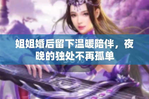 姐姐婚后留下温暖陪伴，夜晚的独处不再孤单