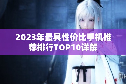 2023年最具性价比手机推荐排行TOP10详解