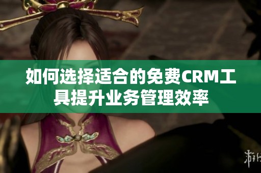 如何选择适合的免费CRM工具提升业务管理效率