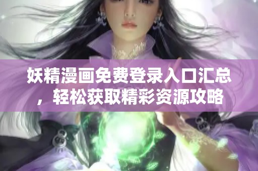 妖精漫画免费登录入口汇总，轻松获取精彩资源攻略