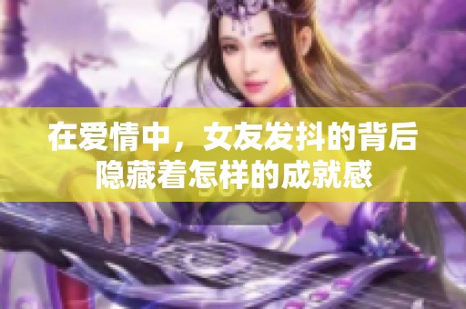 在爱情中，女友发抖的背后隐藏着怎样的成就感