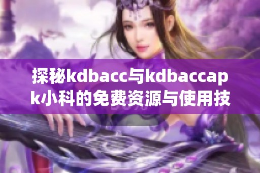 探秘kdbacc与kdbaccapk小科的免费资源与使用技巧