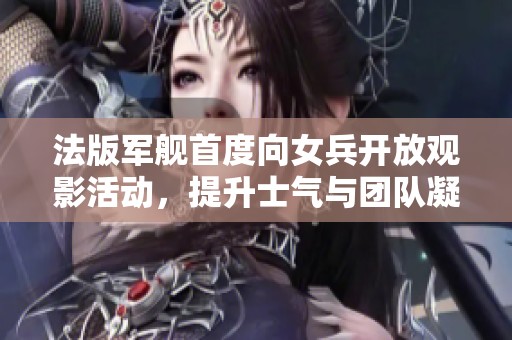 法版军舰首度向女兵开放观影活动，提升士气与团队凝聚力