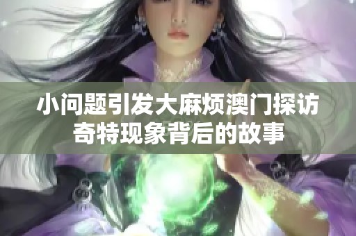 小问题引发大麻烦澳门探访奇特现象背后的故事