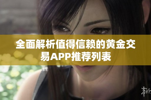 全面解析值得信赖的黄金交易APP推荐列表