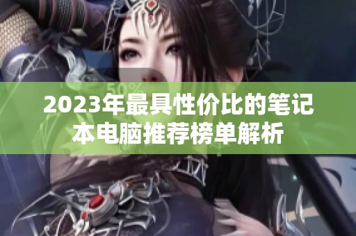 2023年最具性价比的笔记本电脑推荐榜单解析