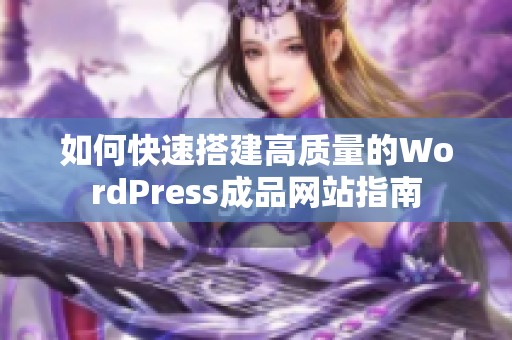 如何快速搭建高质量的WordPress成品网站指南